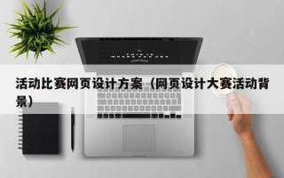 北流活动比赛网页设计方案（网页设计大赛活动背景）